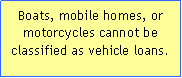 Text Box: Boats, mobile homes, or motorcycles cannot be classified as vehicle loans.