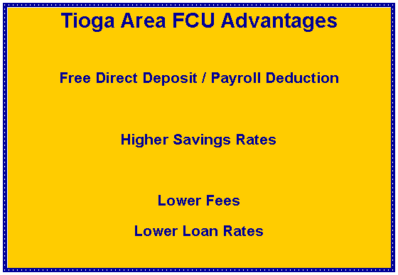 Text Box: Tioga Area FCU AdvantagesFree Direct Deposit / Payroll DeductionHigher Savings RatesLower FeesLower Loan Rates