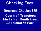 Text Box: Checking Fees:Returned Checks: $25Overdraft Transfers:  First 2 Per Month Free,Additional $5 Each
