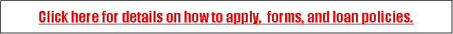 Text Box: Click here for details on how to apply,  forms, and loan policies.